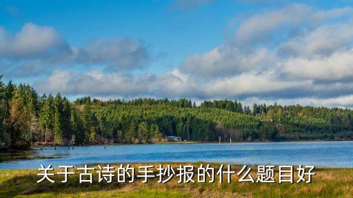 古詩小報，關于古詩的手抄報的什么題目好