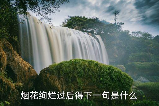 煙花絢爛，煙花絢爛過后得下一句是什么