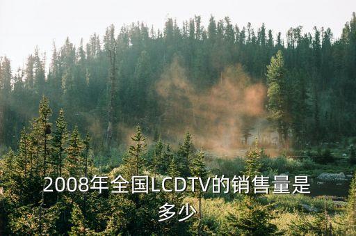 2008年全國LCDTV的銷售量是多少