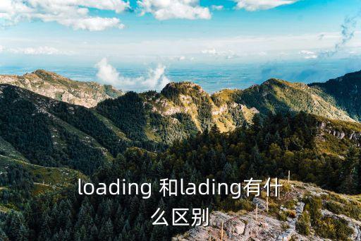lading，lading和loading在外貿(mào)中用法的區(qū)別總是弄不懂啊