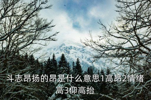 高昂是什么意思，斗志昂揚的昂是什么意思1高昂2情緒高3仰高抬