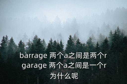 barrage 兩個a之間是兩個r garage 兩個a之間是一個r 為什么呢
