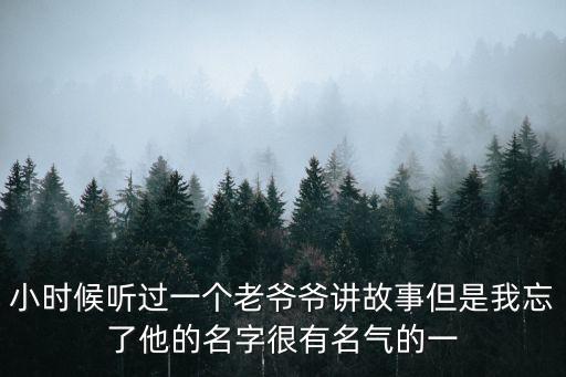 小時候聽過一個老爺爺講故事但是我忘了他的名字很有名氣的一