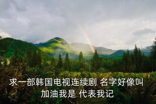 求一部韓國(guó)電視連續(xù)劇 名字好像叫 加油我是 代表我記