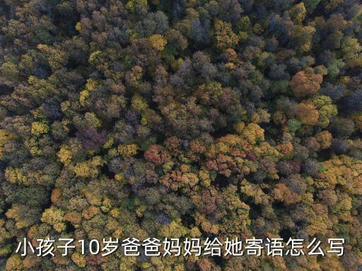 小孩子10歲爸爸媽媽給她寄語怎么寫