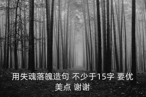 用失魂落魄造句 不少于15字 要優(yōu)美點 謝謝