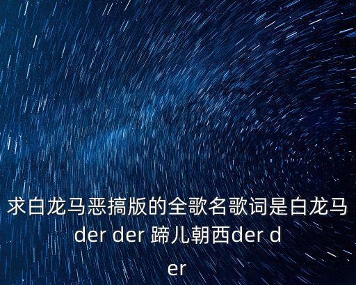 白龍馬搞笑版，歌詞 白龍馬玻璃雞越過唐三藏跟著三兄弟西天取經玻璃雞一走