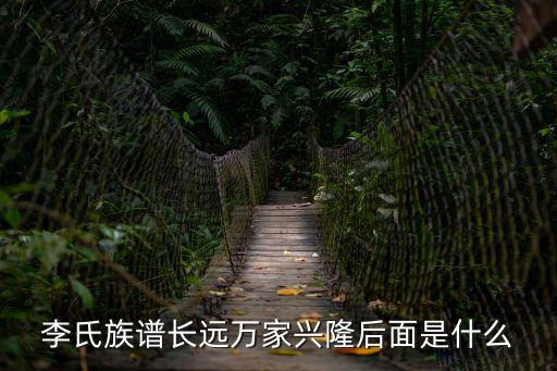 李氏族譜長遠(yuǎn)萬家興隆后面是什么