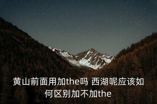 黃山前面用加the嗎 西湖呢應該如何區別加不加the