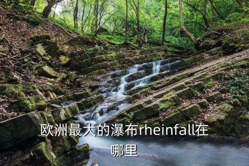 萊茵瀑布，誰能告訴我歐洲最寬的瀑布是什么啊