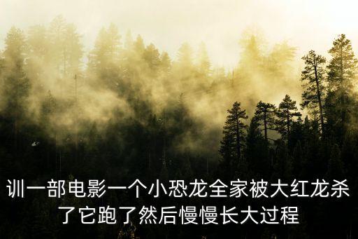 韓半島的恐龍，訓(xùn)一部電影一個小恐龍全家被大紅龍殺了它跑了然后慢慢長大過程