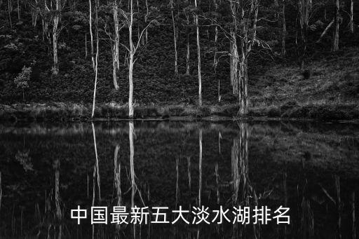 淡水湖排名，中國最新五大淡水湖排名
