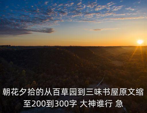 朝花夕拾的從百草園到三味書屋原文縮至200到300字 大神誰行 急