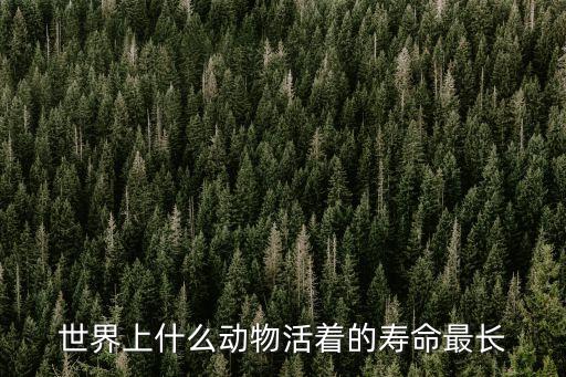 世界上什么動物活著的壽命最長