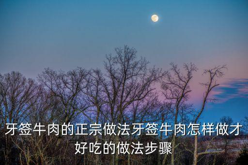 牙簽牛肉的正宗做法牙簽牛肉怎樣做才好吃的做法步驟