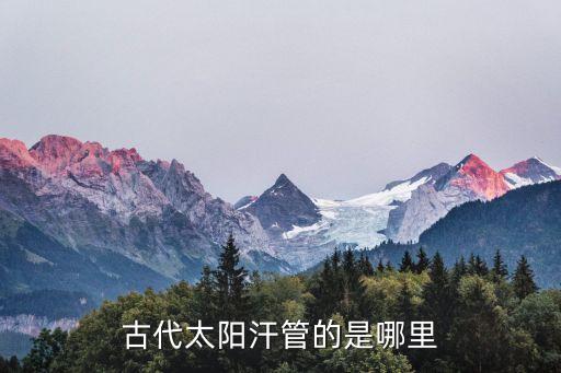 古代太陽汗管的是哪里