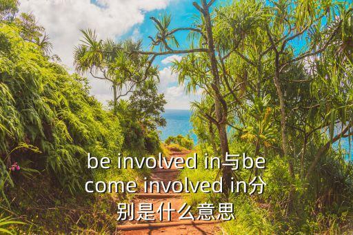 be involved in與become involved in分別是什么意思