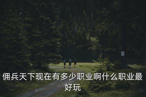 傭兵天下現(xiàn)在有多少職業(yè)啊什么職業(yè)最好玩