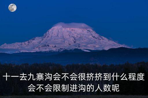 十一去九寨溝會不會很擠擠到什么程度會不會限制進溝的人數呢