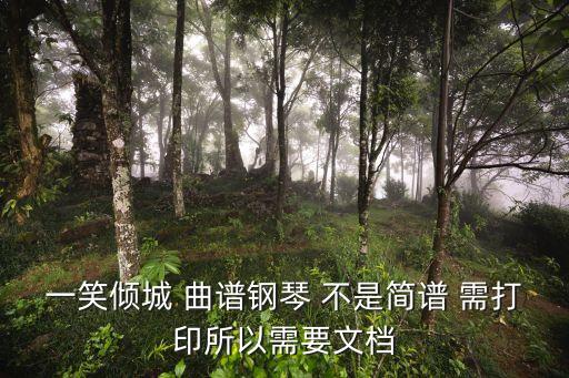 一笑傾城簡譜，一笑傾城 曲譜鋼琴 不是簡譜 需打印所以需要文檔