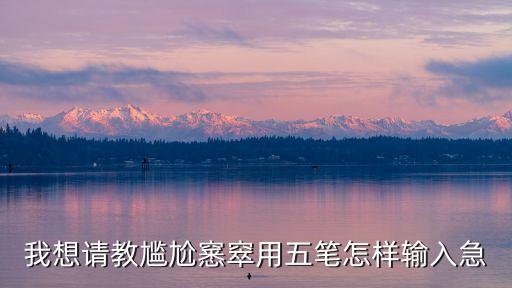 我想請教尷尬窸窣用五筆怎樣輸入急