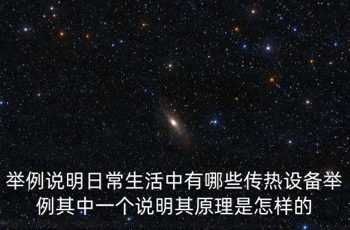 舉例說明日常生活中有哪些傳熱設備舉例其中一個說明其原理是怎樣的