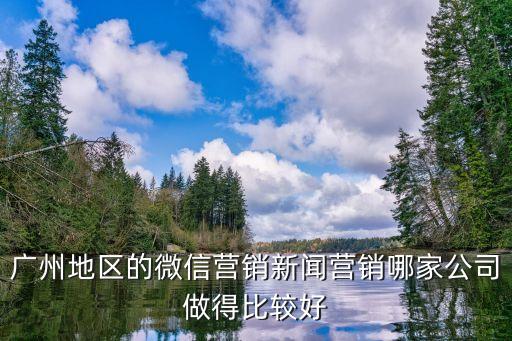 廣州地區(qū)的微信營(yíng)銷新聞營(yíng)銷哪家公司做得比較好