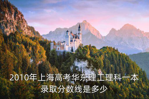 2010年上海高考華東理工理科一本錄取分數線是多少