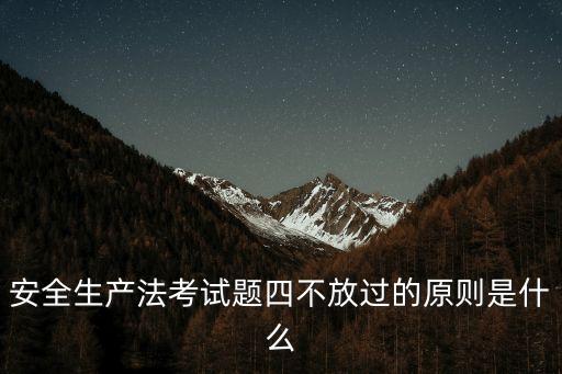 安全生產(chǎn)法考試題四不放過的原則是什么