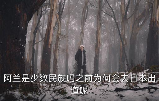 阿蘭是少數(shù)民族嗎之前為何會去日本出道呢