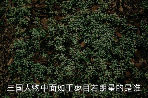 三國人物中面如重棗目若朗星的是誰