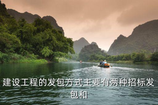 發(fā)包方式，建設(shè)工程的發(fā)包方式主要有兩種招標(biāo)發(fā)包和