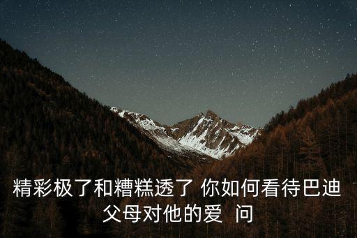 巴迪的媽媽，精彩極了和糟糕透了 你如何看待巴迪父母對他的愛  問