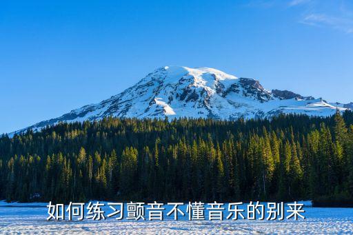 顫音怎么練，如何練習(xí)顫音不懂音樂的別來