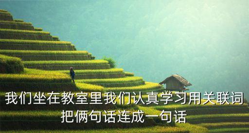 我們坐在教室里我們認真學習用關聯詞把倆句話連成一句話