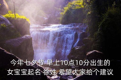 徐曉靜，今年七夕節(jié) 早上10點(diǎn)10分出生的女寶寶起名 徐姓 希望大家給個(gè)建議