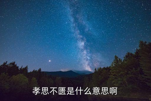 孝思不匱，孝思不匱是什么意思啊