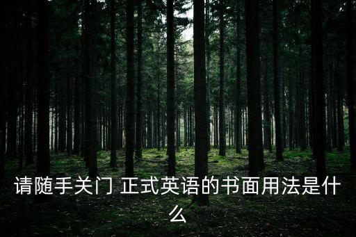 請(qǐng)隨手關(guān)門 正式英語(yǔ)的書面用法是什么