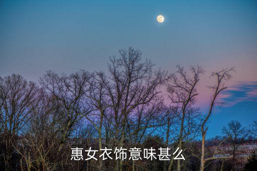 惠女衣飾意味甚么