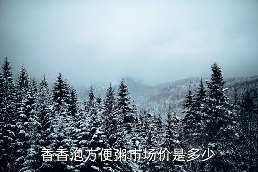 香香泡，香香泡方便粥市場價是多少
