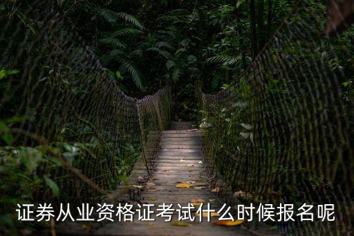 證券從業(yè)資格考試報名時間，證券從業(yè)資格證考試什么時候報名呢