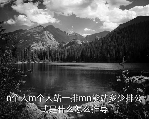 cnm排列組合，n個人m個人站一排mn能站多少排公式是什么怎么推導