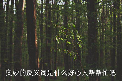 奧秘的反義詞，奧妙的反義詞是什么好心人幫幫忙吧