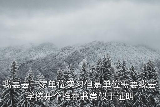 實習推薦信，我要去一家單位實習但是單位需要我去學校開個推薦書類似于證明
