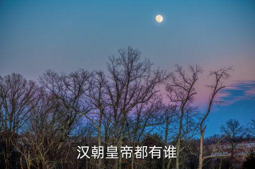 漢代皇帝，漢朝皇帝都有誰(shuí)