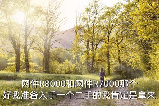 網(wǎng)件R8000和網(wǎng)件R7000那個(gè)好我準(zhǔn)備入手一個(gè)二手的我肯定是拿來(lái)