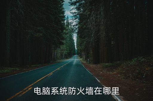 防火墻在哪里，電腦的防火壁在什么位置