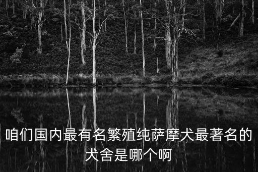 咱們國內最有名繁殖純薩摩犬最著名的犬舍是哪個啊