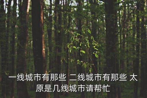 一線城市有那些 二線城市有那些 太原是幾線城市請幫忙