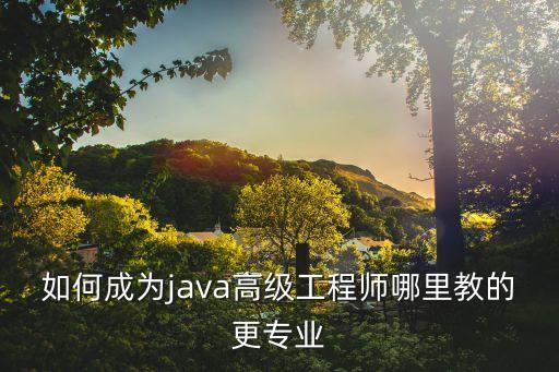 如何成為java高級工程師哪里教的更專業